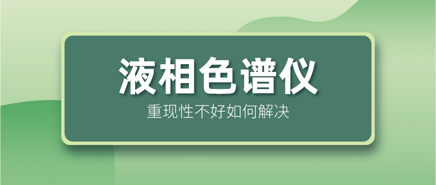 液相色譜儀重現(xiàn)性不好怎么解決？