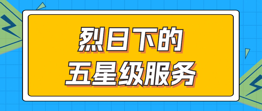 烈日下的五星級(jí)服務(wù) | 輾轉(zhuǎn)四地奔波1000多公里，為客戶送上星級(jí)服務(wù)！